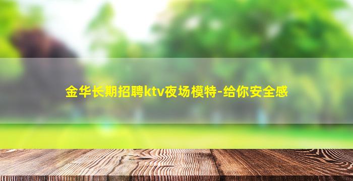 金华长期招聘ktv夜场模特-给你安全感